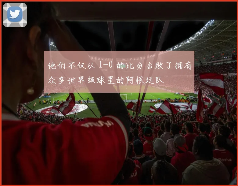 他们不仅以 1-0 的比分击败了拥有众多世界级球星的阿根廷队