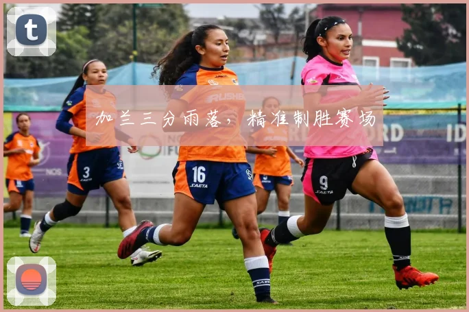 加兰三分雨落,精准制胜赛场