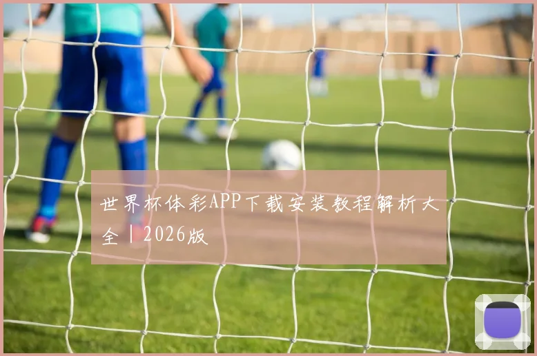 世界杯体彩APP下载安装教程解析大全|2026版