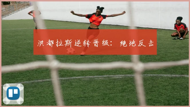 洪都拉斯逆转晋级：绝地反击
