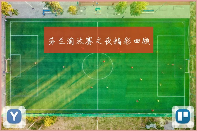 芬兰淘汰赛之夜精彩回顾