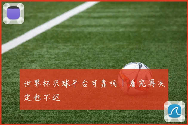 世界杯买球平台可靠吗｜看完再决定也不迟