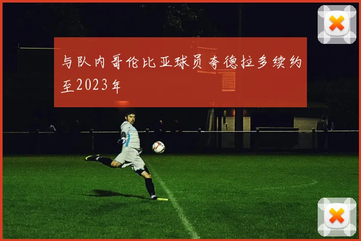 与队内哥伦比亚球员夸德拉多续约至2023年