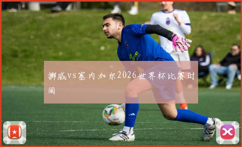 挪威vs塞内加尔2026世界杯比赛时间