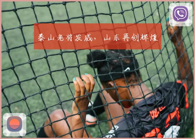 泰山老将发威，山东再创辉煌