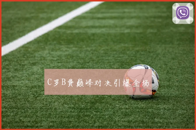 C罗B费巅峰对决引爆全场