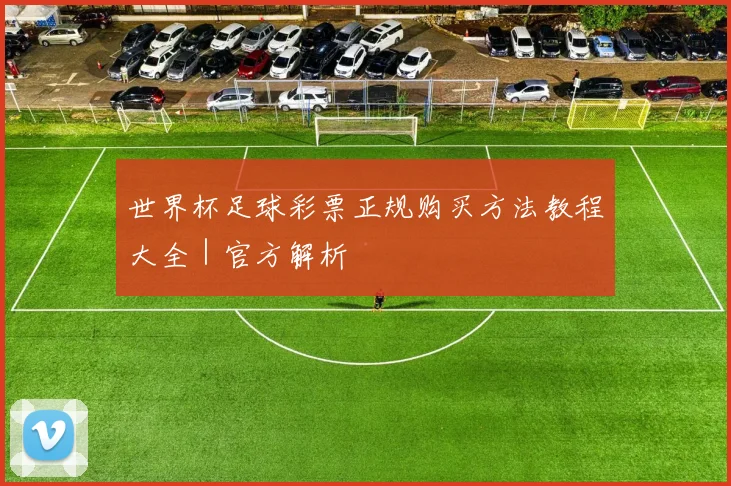 世界杯足球彩票正规购买方法教程大全｜官方解析