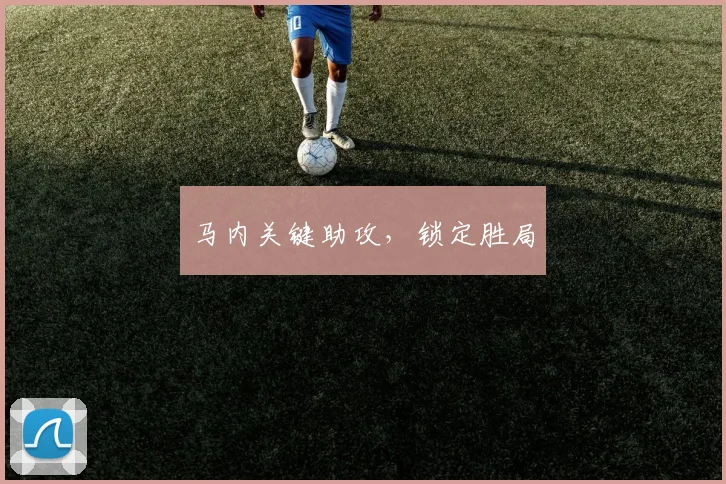 马内关键助攻,锁定胜局