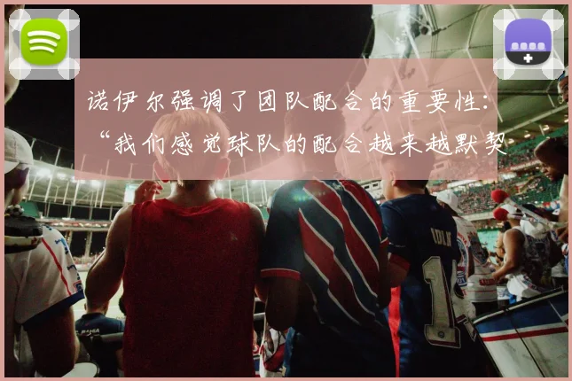 诺伊尔强调了团队配合的重要性：“我们感觉球队的配合越来越默契
