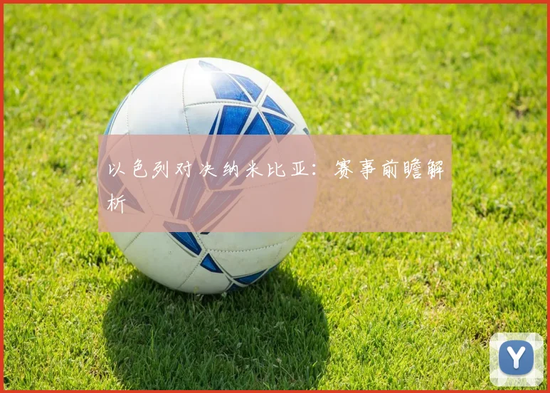 以色列对决纳米比亚：赛事前瞻解析