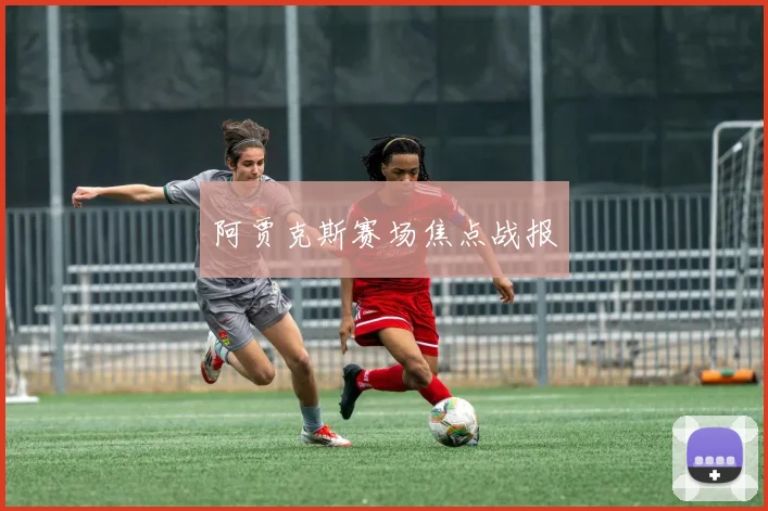阿贾克斯赛场焦点战报