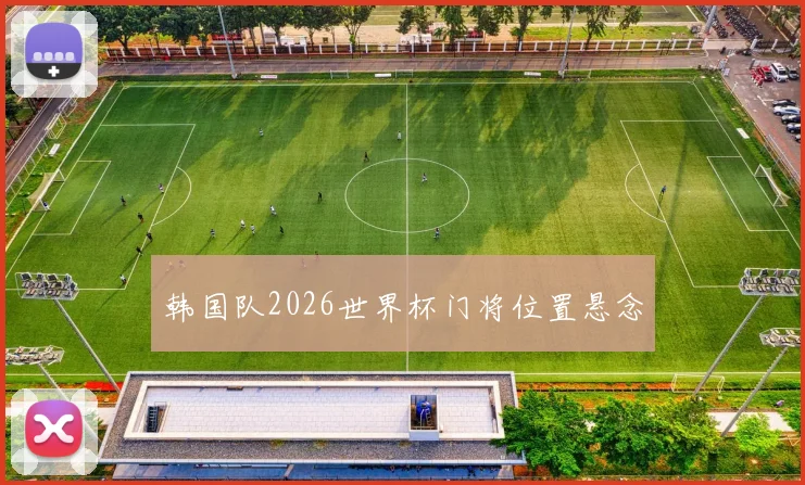 韩国队2026世界杯门将位置悬念