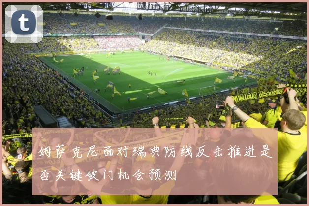 姆萨克尼面对瑞典防线反击推进是否关键破门机会预测