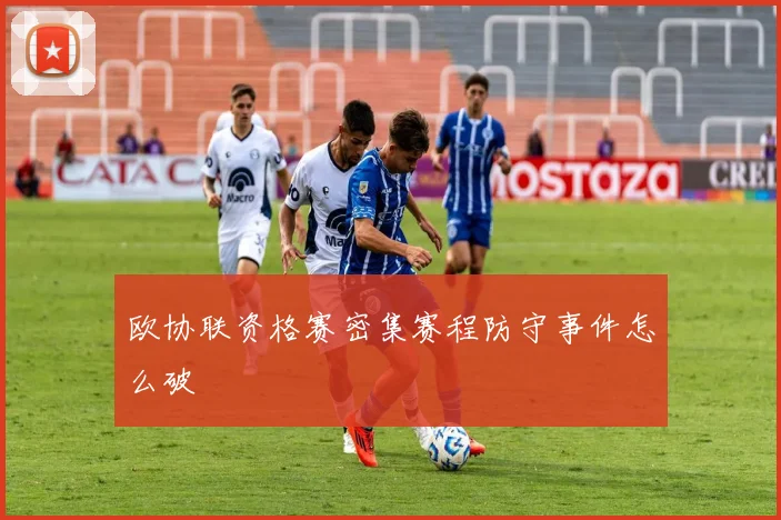 欧协联资格赛密集赛程防守事件怎么破