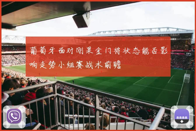 葡萄牙面对刚果金门将状态能否影响走势小组赛战术前瞻