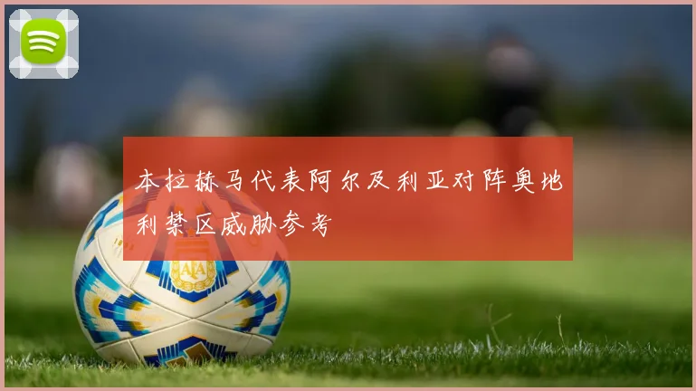 本拉赫马代表阿尔及利亚对阵奥地利禁区威胁参考