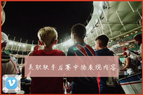 美职联季后赛中场表现内容