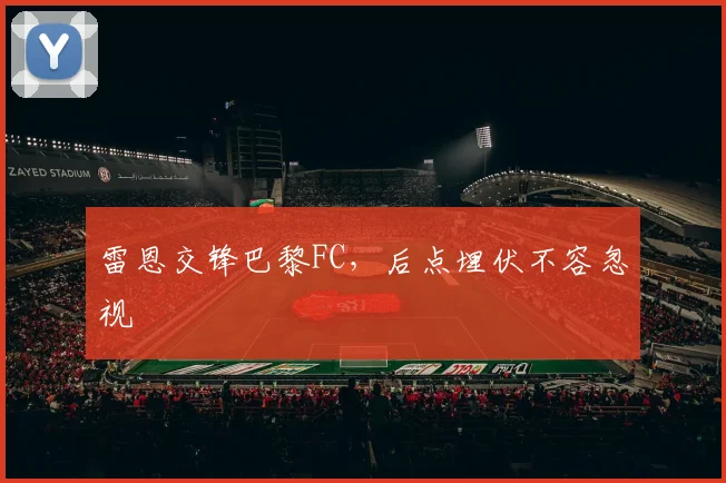 雷恩交锋巴黎FC，后点埋伏不容忽视