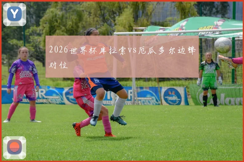 2026世界杯库拉索vs厄瓜多尔边锋对位