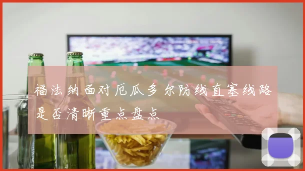 福法纳面对厄瓜多尔防线直塞线路是否清晰重点盘点