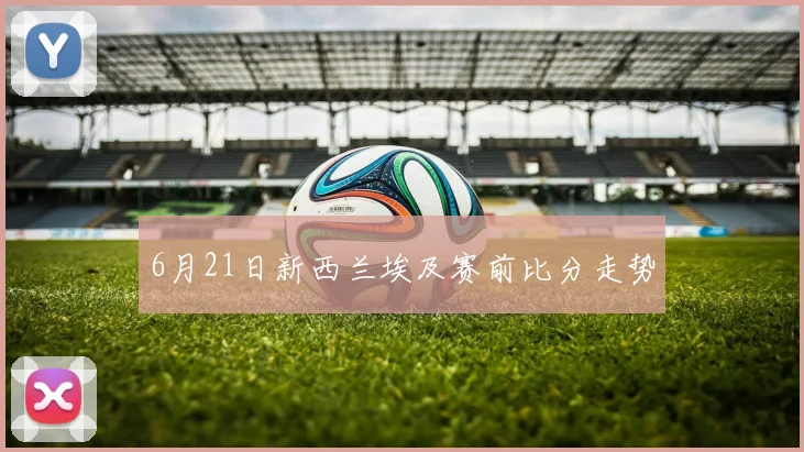 6月21日新西兰埃及赛前比分走势