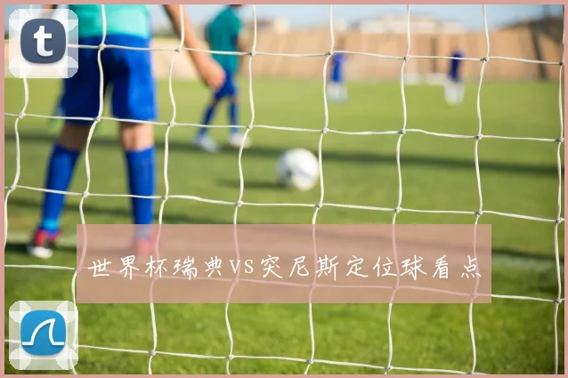 世界杯瑞典vs突尼斯定位球看点