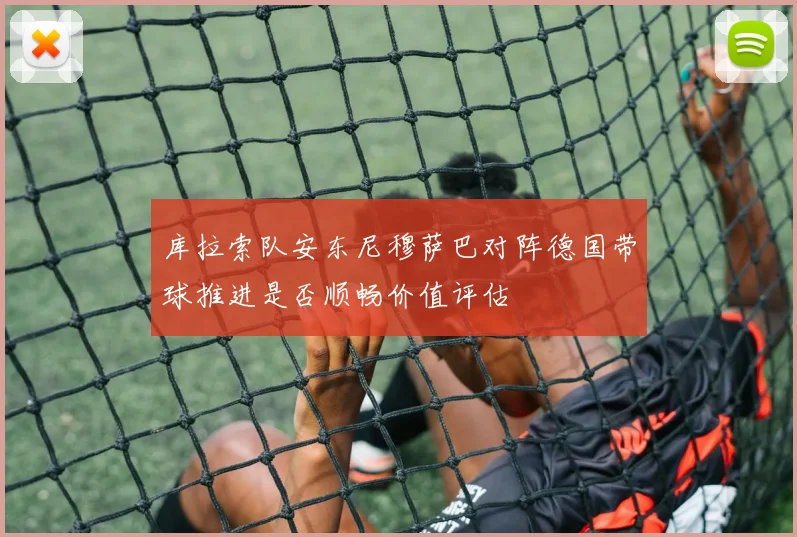 库拉索队安东尼穆萨巴对阵德国带球推进是否顺畅价值评估