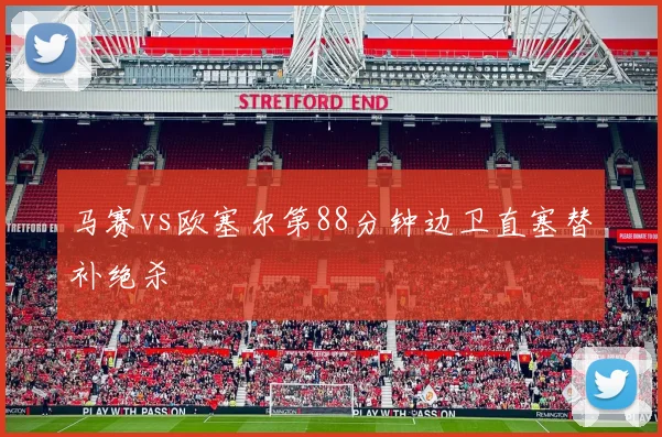 马赛vs欧塞尔第88分钟边卫直塞替补绝杀