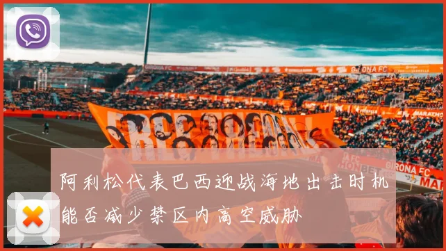 阿利松代表巴西迎战海地出击时机能否减少禁区内高空威胁