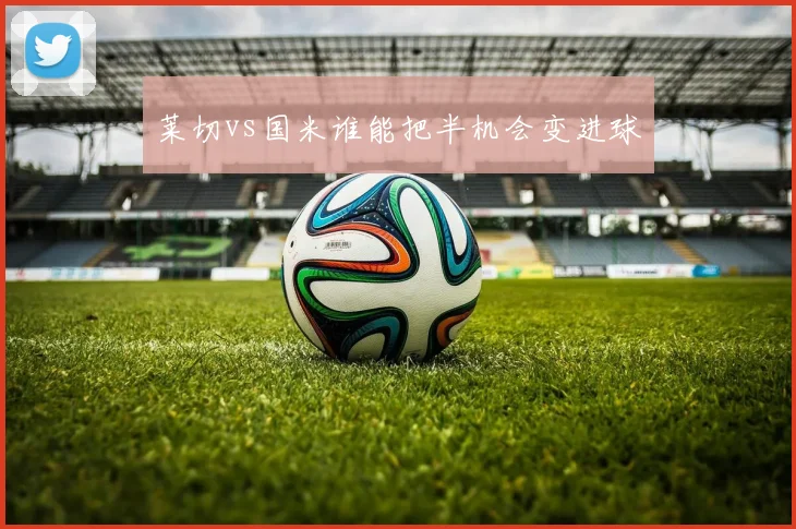 莱切vs国米谁能把半机会变进球
